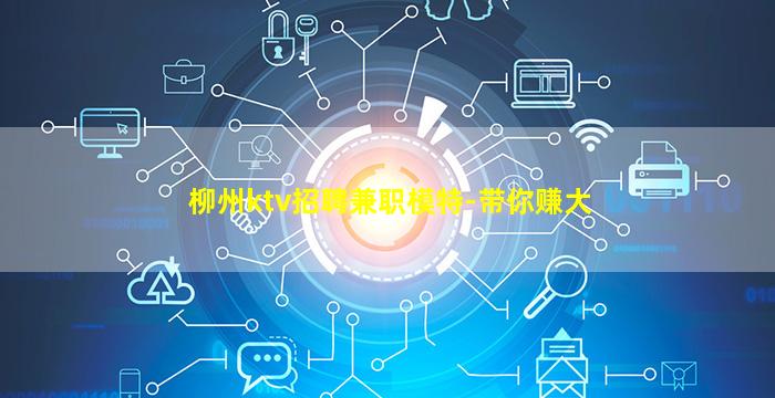 柳州ktv招聘兼职模特-带你赚大